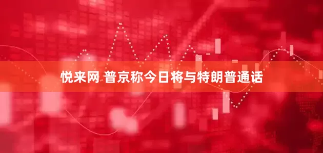 悦来网 普京称今日将与特朗普通话