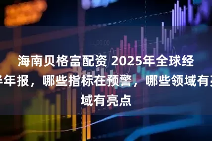 海南贝格富配资 2025年全球经济半年报，哪些指标在预警，哪些领域有亮点