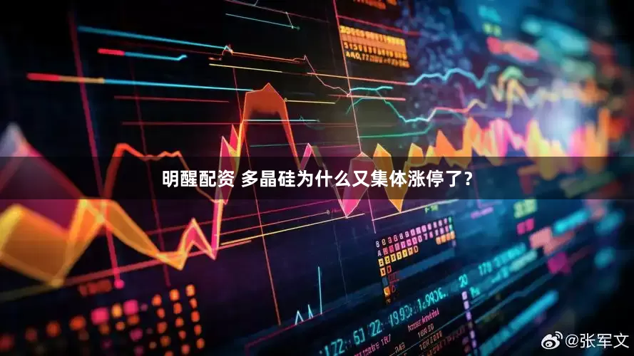明醒配资 多晶硅为什么又集体涨停了？