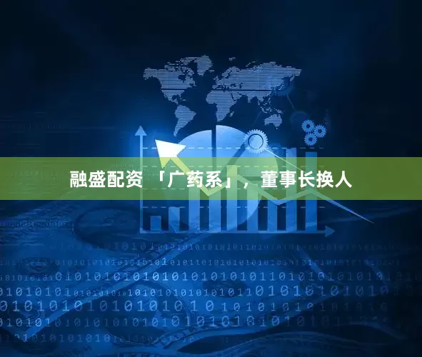 融盛配资 「广药系」，董事长换人