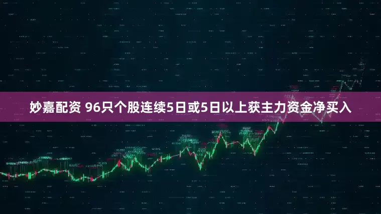 妙嘉配资 96只个股连续5日或5日以上获主力资金净买入