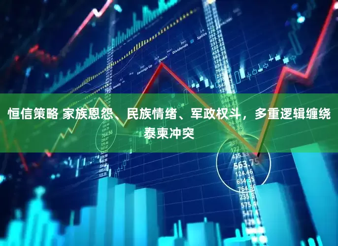 恒信策略 家族恩怨、民族情绪、军政权斗，多重逻辑缠绕泰柬冲突