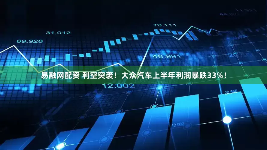 易融网配资 利空突袭！大众汽车上半年利润暴跌33%！