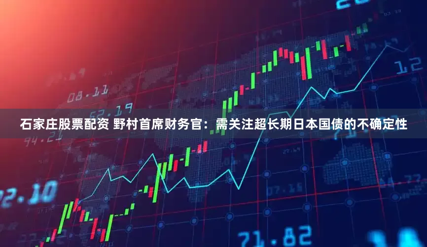 石家庄股票配资 野村首席财务官：需关注超长期日本国债的不确定性