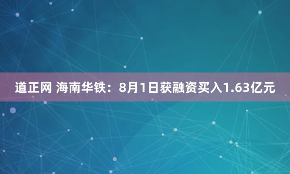 道正网 海南华铁：8月1日获融资买入1.63亿元