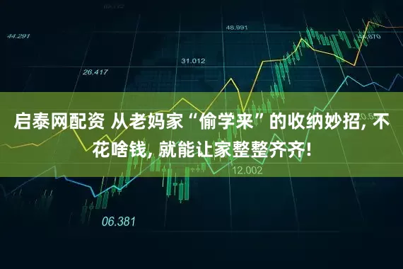 启泰网配资 从老妈家“偷学来”的收纳妙招, 不花啥钱, 就能让家整整齐齐!