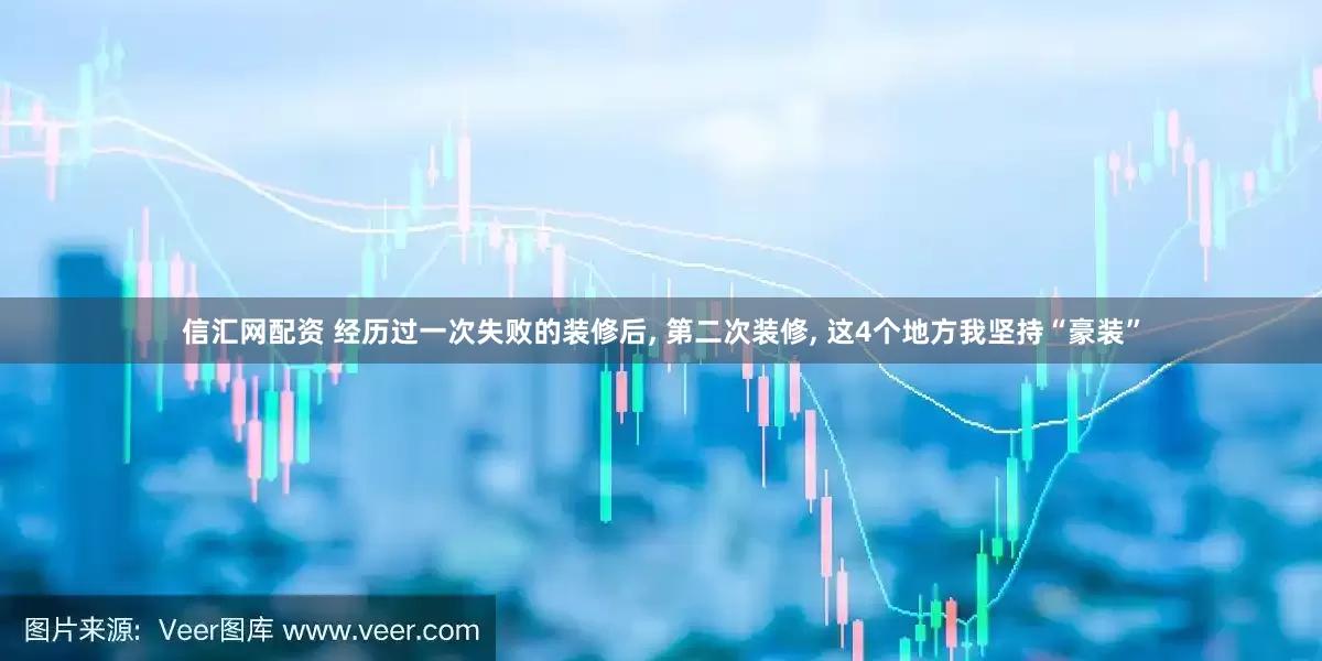 信汇网配资 经历过一次失败的装修后, 第二次装修, 这4个地方我坚持“豪装”
