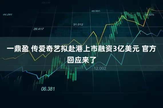 一鼎盈 传爱奇艺拟赴港上市融资3亿美元 官方回应来了