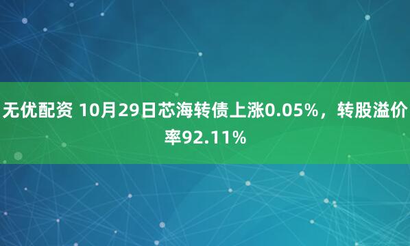 无优配资 10月29日芯海转债上涨0.05%，转股溢价率92.11%