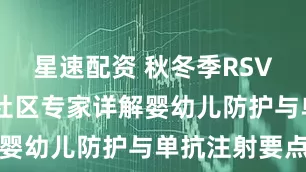 星速配资 秋冬季RSV感染高发 社区专家详解婴幼儿防护与单抗注射要点