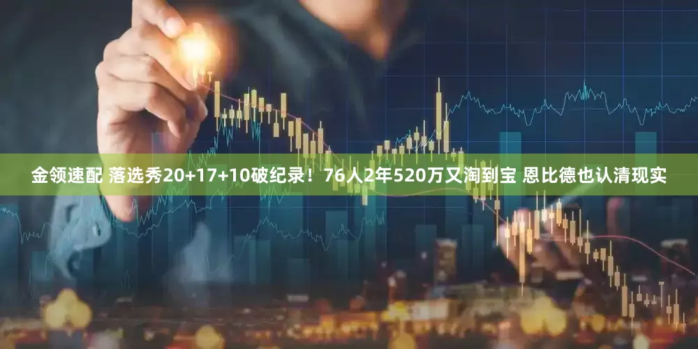 金领速配 落选秀20+17+10破纪录！76人2年520万又淘到宝 恩比德也认清现实