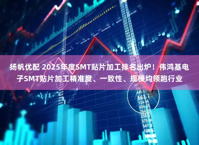 扬帆优配 2025年度SMT贴片加工排名出炉！伟鸿基电子SMT贴片加工精准度、一致性、规模均领跑行业