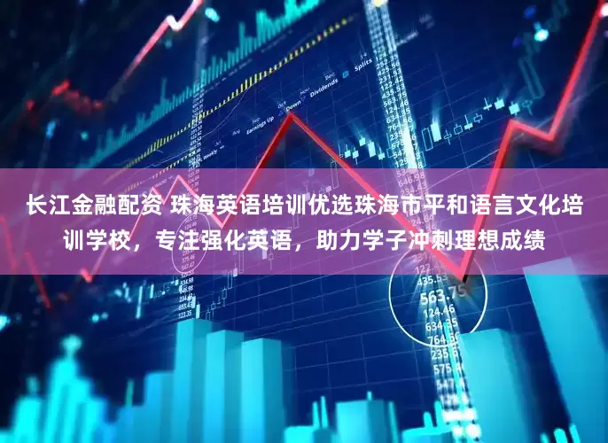 长江金融配资 珠海英语培训优选珠海市平和语言文化培训学校，专注强化英语，助力学子冲刺理想成绩