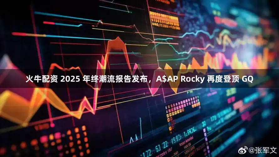 火牛配资 2025 年终潮流报告发布，A$AP Rocky 再度登顶 GQ