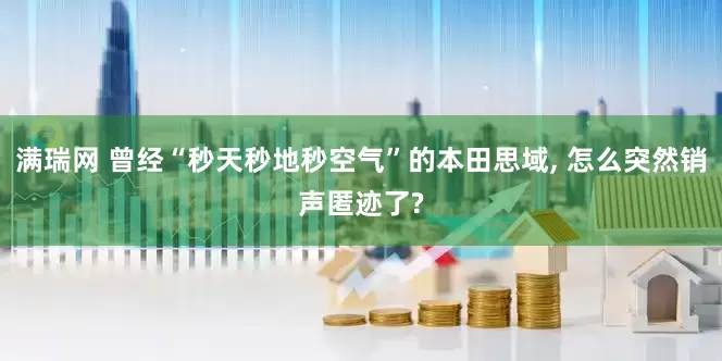 满瑞网 曾经“秒天秒地秒空气”的本田思域, 怎么突然销声匿迹了?