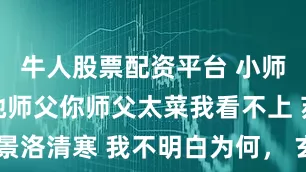 牛人股票配资平台 小师妹说我抢她师父你师父太菜我看不上 苏媚儿云景洛清寒 我不明白为何, 玄天剑宗那个炼气期的小师妹对她那‘万年筑基’的