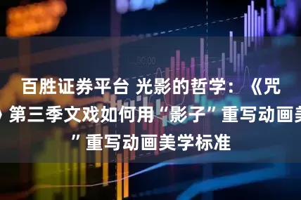 百胜证券平台 光影的哲学：《咒术回战》第三季文戏如何用“影子”重写动画美学标准