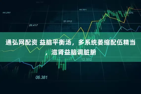 通弘网配资 益脑平衡汤，多系统萎缩配伍精当，滋肾益脑调脏腑