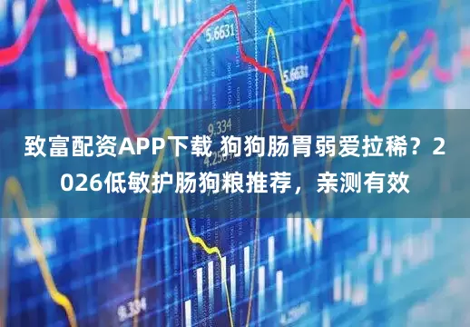致富配资APP下载 狗狗肠胃弱爱拉稀？2026低敏护肠狗粮推荐，亲测有效