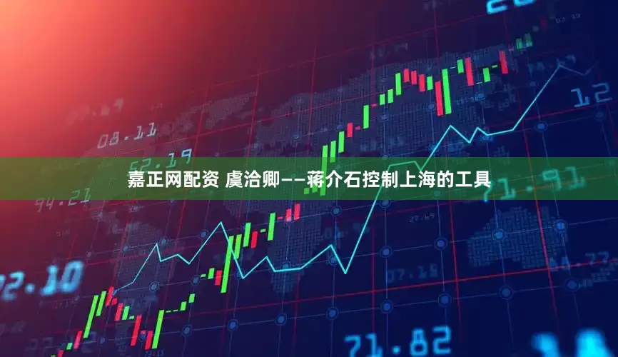 嘉正网配资 虞洽卿——蒋介石控制上海的工具
